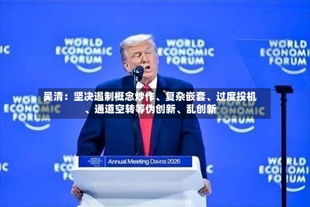 吴清：坚决遏制概念炒作	、复杂嵌套、过度投机、通道空转等伪创新	、乱创新-第3张图片