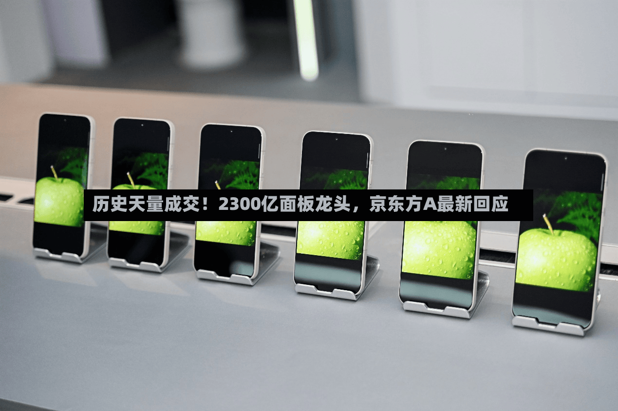 历史天量成交！2300亿面板龙头	，京东方A最新回应-第2张图片