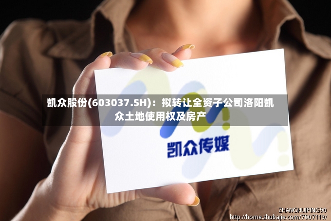凯众股份(603037.SH)：拟转让全资子公司洛阳凯众土地使用权及房产