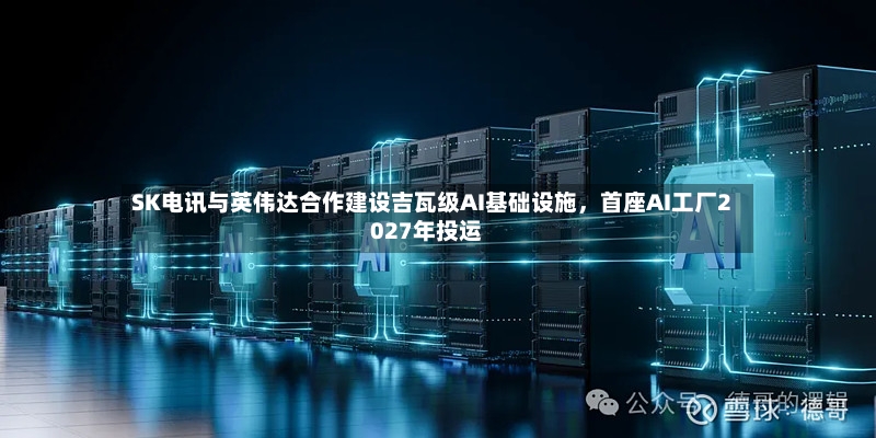 SK电讯与英伟达合作建设吉瓦级AI基础设施，首座AI工厂2027年投运-第2张图片