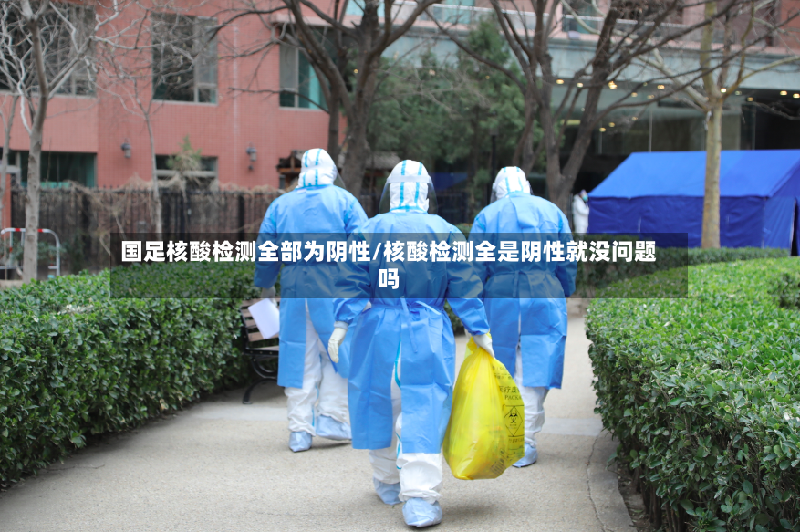 国足核酸检测全部为阴性/核酸检测全是阴性就没问题吗-第3张图片