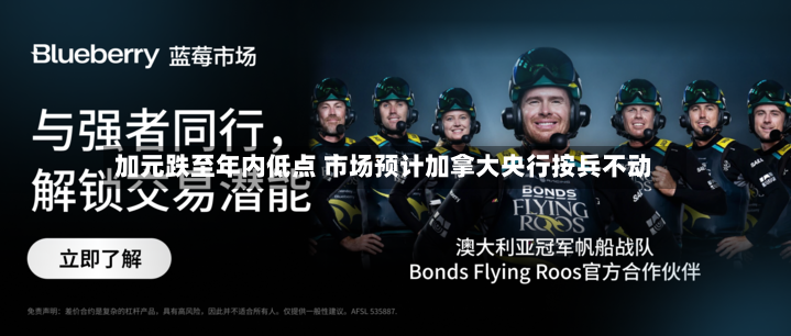 加元跌至年内低点 市场预计加拿大央行按兵不动-第2张图片