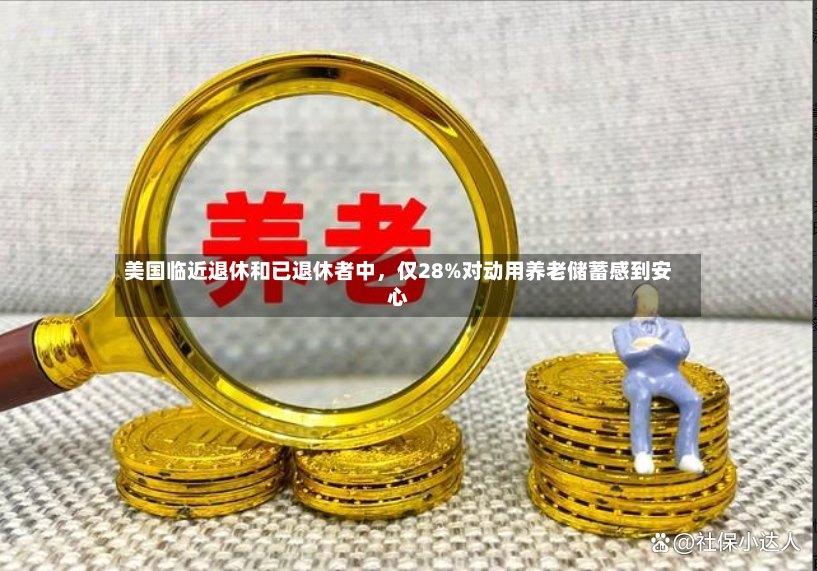 美国临近退休和已退休者中，仅28%对动用养老储蓄感到安心-第2张图片
