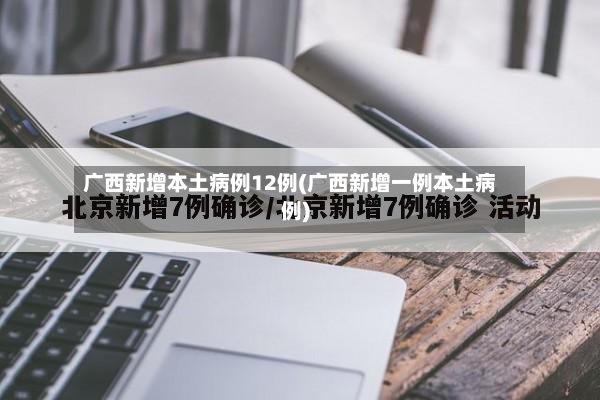 广西新增本土病例12例(广西新增一例本土病例)