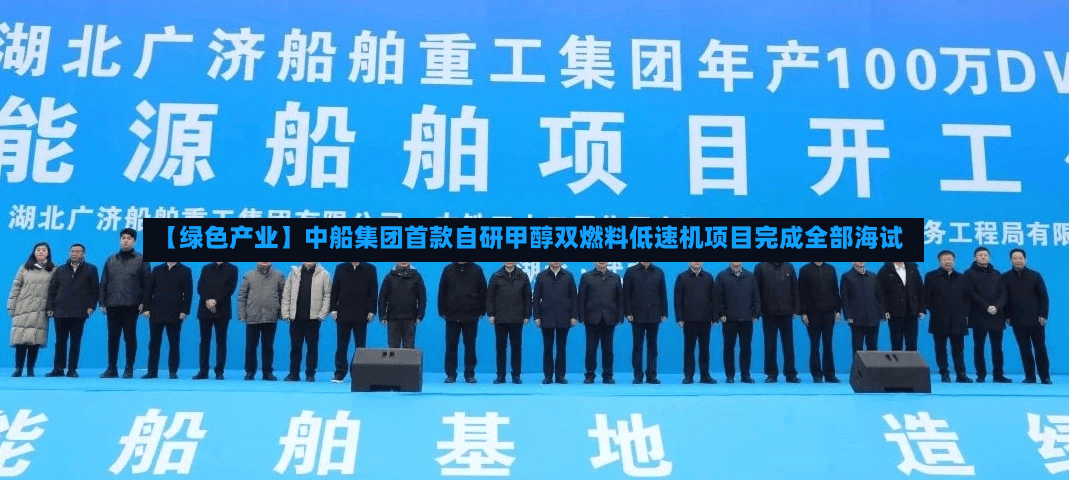 【绿色产业】中船集团首款自研甲醇双燃料低速机项目完成全部海试