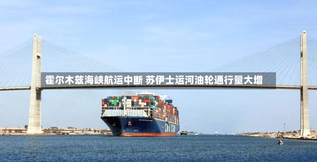 霍尔木兹海峡航运中断 苏伊士运河油轮通行量大增