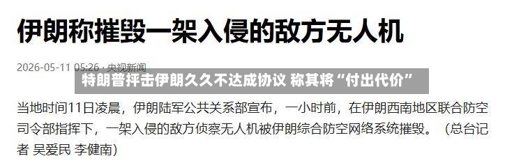 特朗普抨击伊朗久久不达成协议 称其将“付出代价”-第2张图片