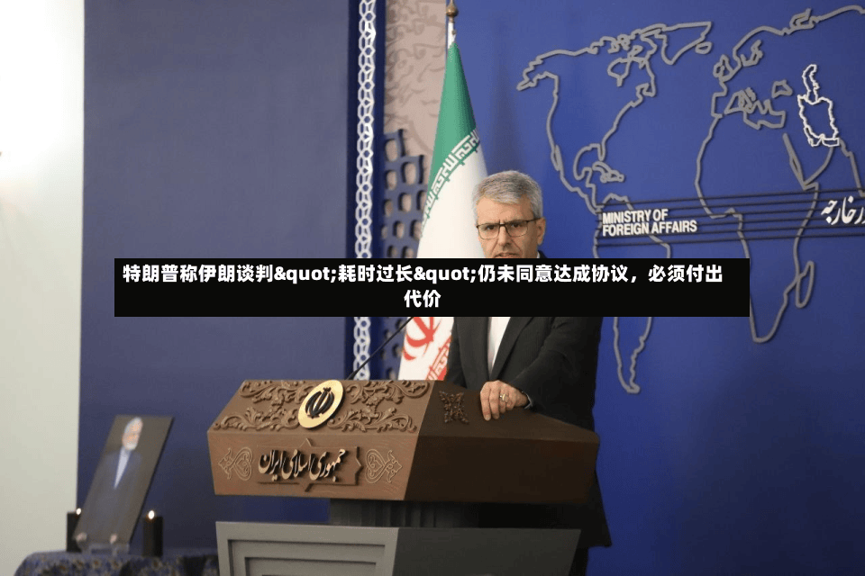 特朗普称伊朗谈判"耗时过长"仍未同意达成协议，必须付出代价