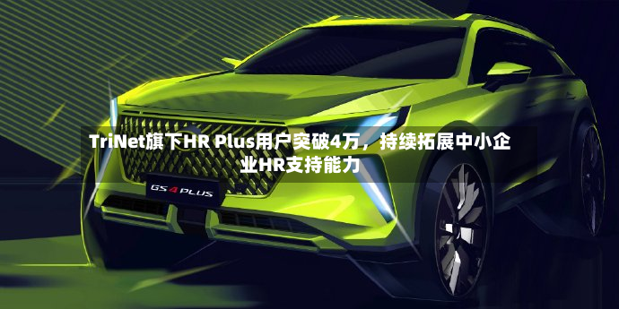 TriNet旗下HR Plus用户突破4万，持续拓展中小企业HR支持能力-第3张图片