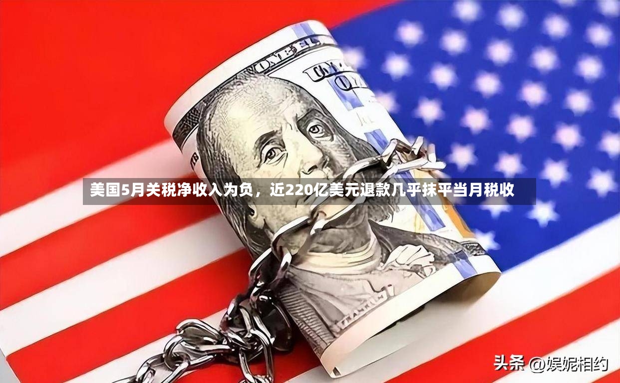 美国5月关税净收入为负	，近220亿美元退款几乎抹平当月税收-第2张图片