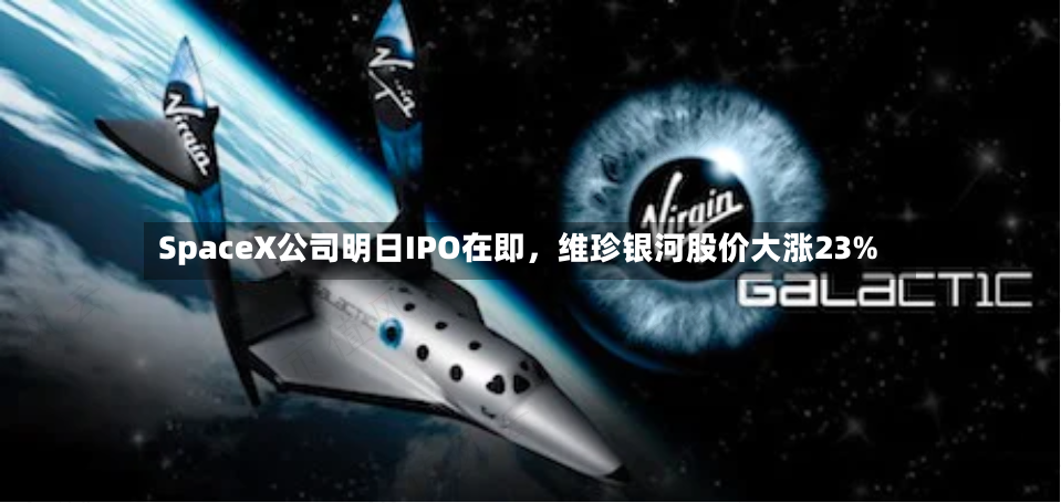 SpaceX公司明日IPO在即，维珍银河股价大涨23%-第2张图片