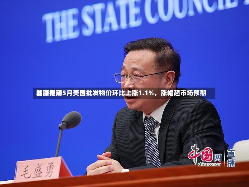能源费用暴涨推动5月美国批发物价环比上涨1.1%，涨幅超市场预期-第2张图片