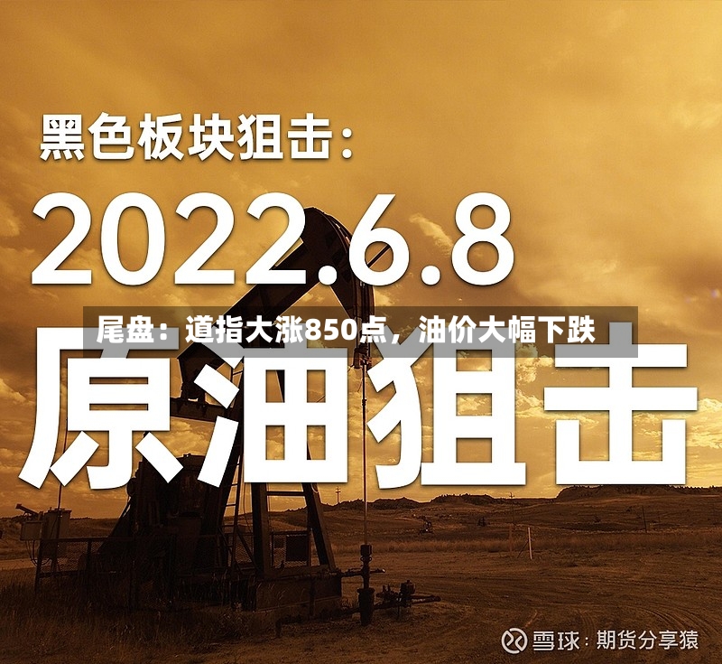 尾盘：道指大涨850点	，油价大幅下跌-第3张图片