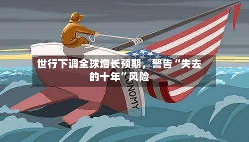 世行下调全球增长预期，警告“失去的十年”风险-第2张图片