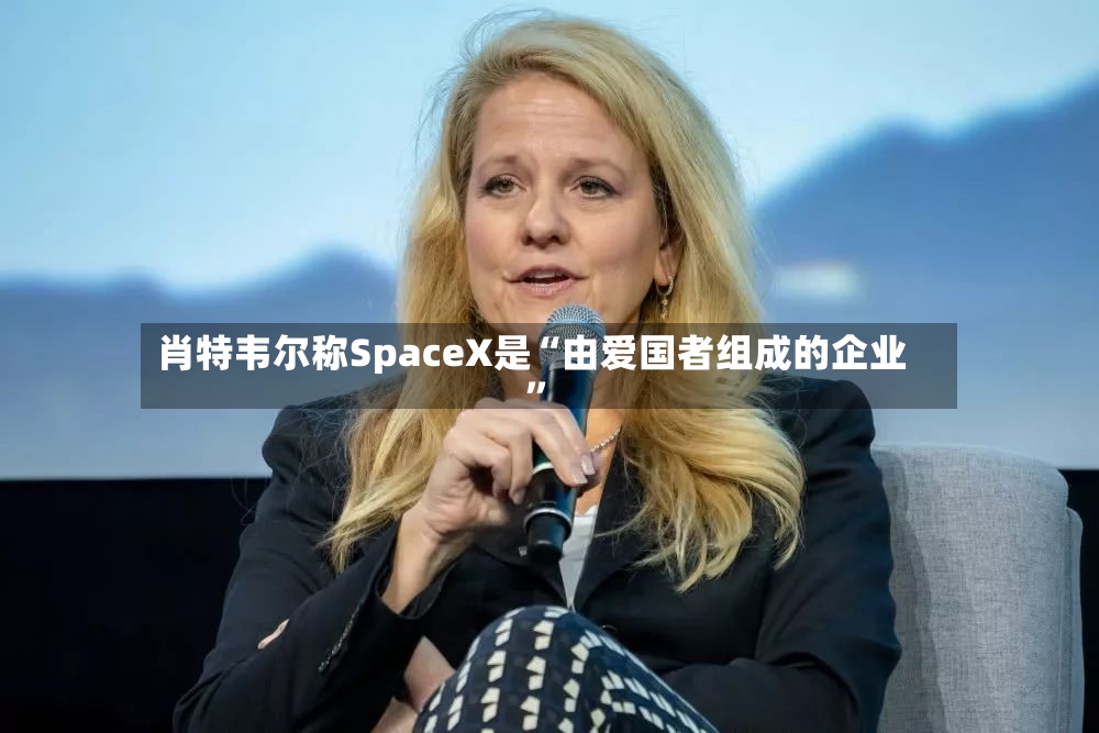 肖特韦尔称SpaceX是“由爱国者组成的企业”-第2张图片
