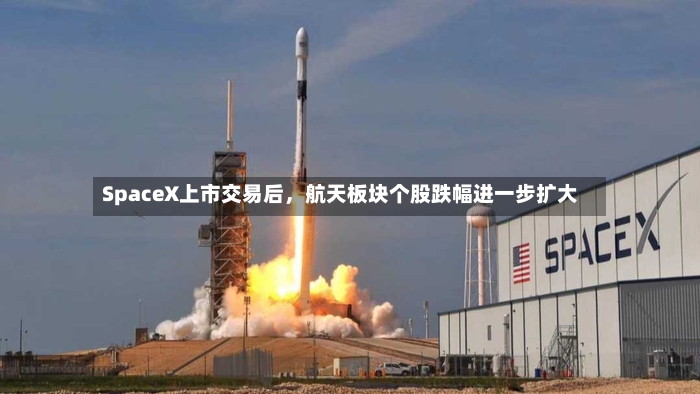 SpaceX上市交易后，航天板块个股跌幅进一步扩大-第2张图片
