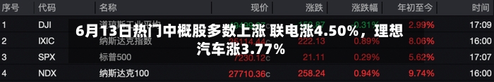 6月13日热门中概股多数上涨 联电涨4.50%，理想汽车涨3.77%-第2张图片