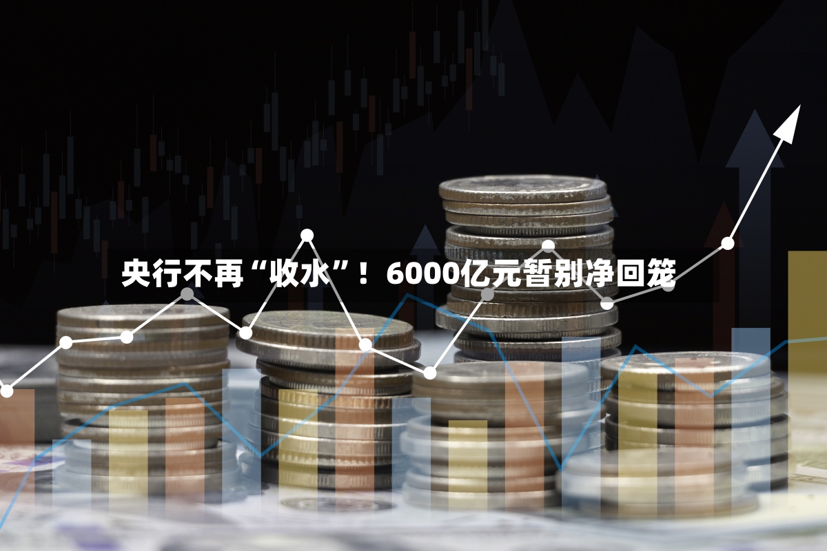 央行不再“收水”！6000亿元暂别净回笼-第3张图片