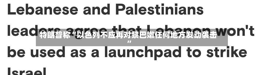 特朗普称“以色列不应再对黎巴嫩任何地方发动袭击”-第2张图片