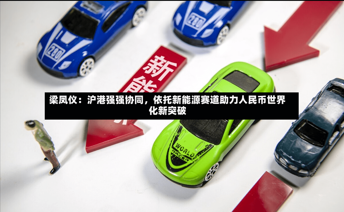 梁凤仪：沪港强强协同	，依托新能源赛道助力人民币世界化新突破-第2张图片