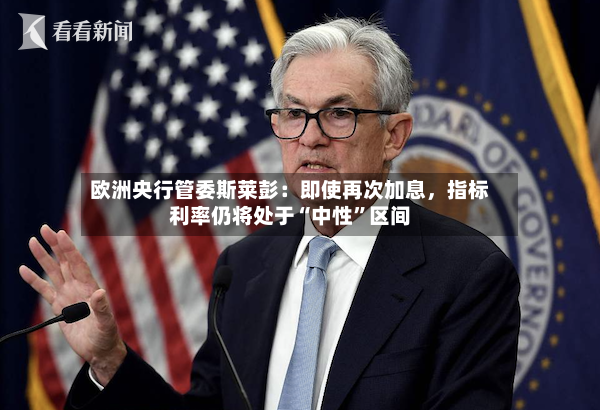 欧洲央行管委斯莱彭：即使再次加息	，指标利率仍将处于“中性”区间-第3张图片