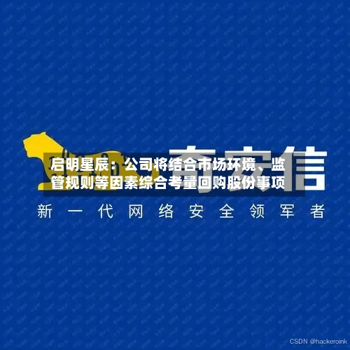 启明星辰：公司将结合市场环境、监管规则等因素综合考量回购股份事项-第3张图片