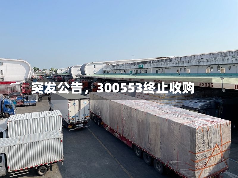 突发公告，300553终止收购-第2张图片