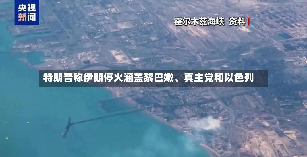 特朗普称伊朗停火涵盖黎巴嫩、真主党和以色列-第2张图片