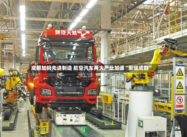 成都加码先进制造 航空汽车两大产业加速“聚链成群	”-第3张图片