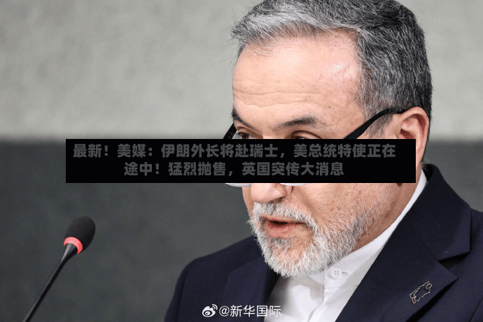 最新！美媒：伊朗外长将赴瑞士，美总统特使正在途中！猛烈抛售，英国突传大消息-第3张图片