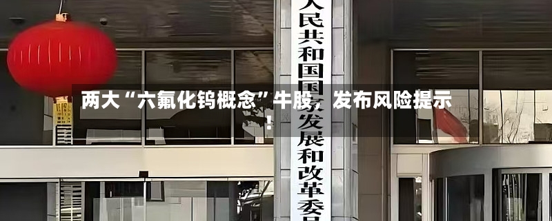 两大“六氟化钨概念”牛股，发布风险提示！-第3张图片