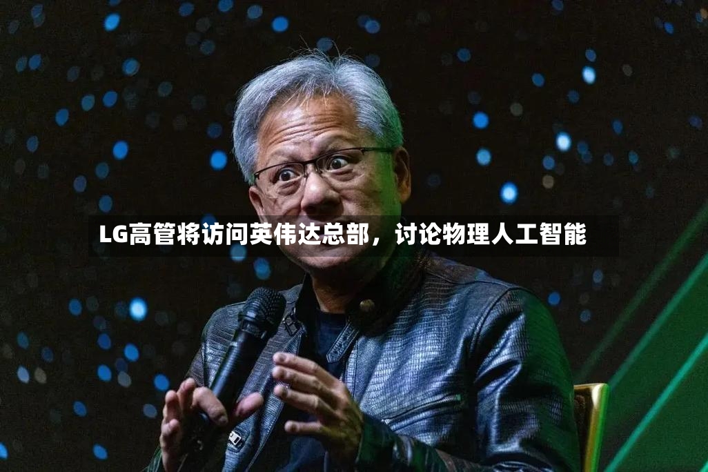 LG高管将访问英伟达总部	，讨论物理人工智能-第2张图片