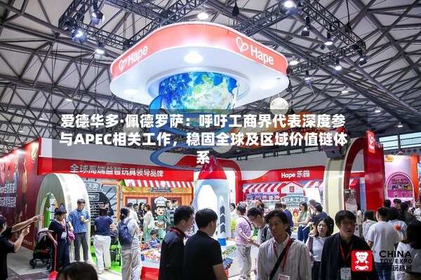 爱德华多·佩德罗萨：呼吁工商界代表深度参与APEC相关工作，稳固全球及区域价值链体系-第2张图片