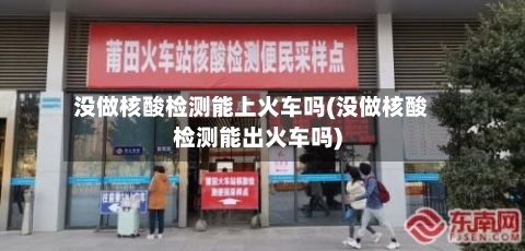 没做核酸检测能上火车吗(没做核酸检测能出火车吗)