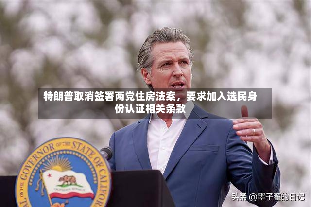 特朗普取消签署两党住房法案，要求加入选民身份认证相关条款-第2张图片