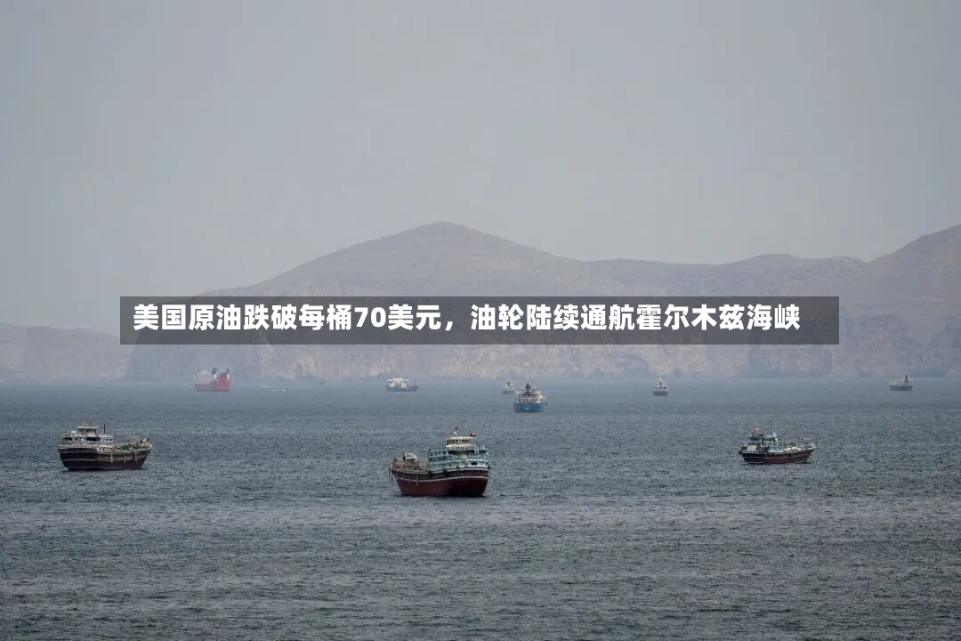 美国原油跌破每桶70美元，油轮陆续通航霍尔木兹海峡-第2张图片