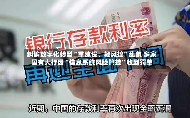 纠偏数字化转型“重建设、轻风控”乱象 多家国有大行因“信息系统风险管控	”收到罚单-第2张图片