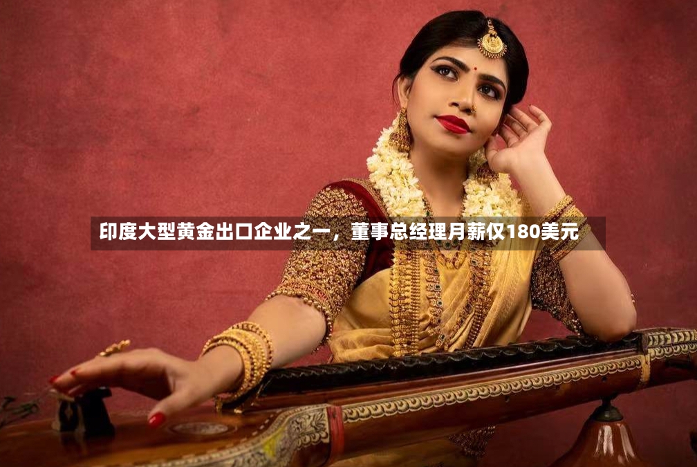 印度大型黄金出口企业之一，董事总经理月薪仅180美元-第2张图片