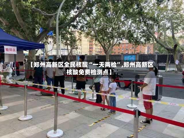 【郑州高新区全民核酸“一天两检”,郑州高新区核酸免费检测点】-第3张图片