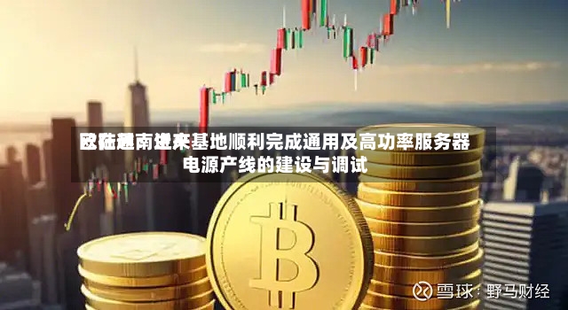 欧陆通：近来已在越南生产基地顺利完成通用及高功率服务器电源产线的建设与调试-第2张图片