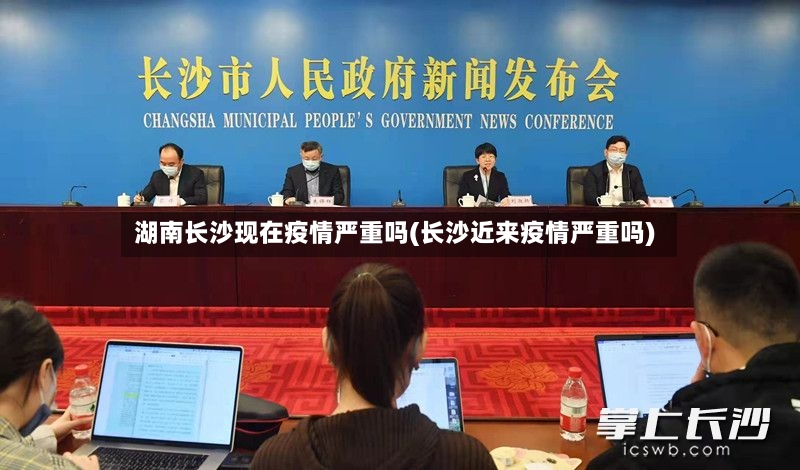 湖南长沙现在疫情严重吗(长沙近来疫情严重吗)-第2张图片