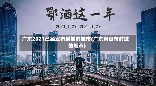广东2021已经宣布封城的城市(广东省宣布封城的城市)-第2张图片