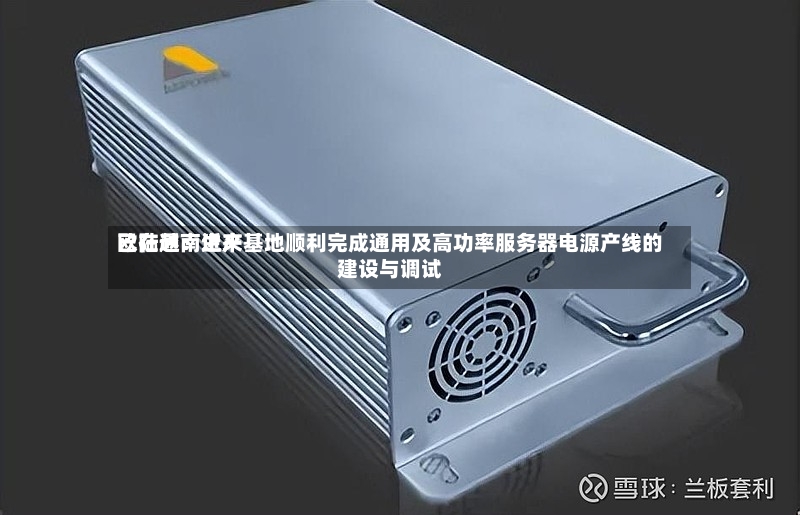 欧陆通：近来已在越南生产基地顺利完成通用及高功率服务器电源产线的建设与调试-第2张图片