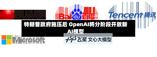 特朗普政府施压后 OpenAI将分阶段开放新AI模型-第2张图片