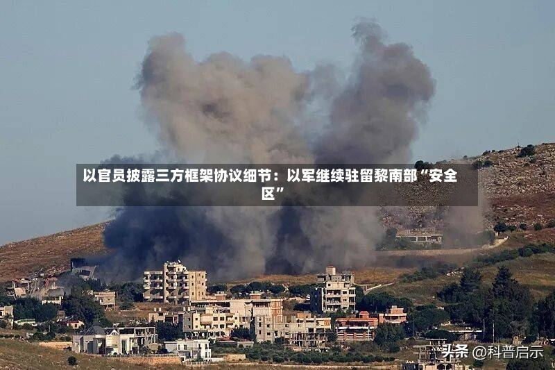 以官员披露三方框架协议细节：以军继续驻留黎南部“安全区”-第3张图片