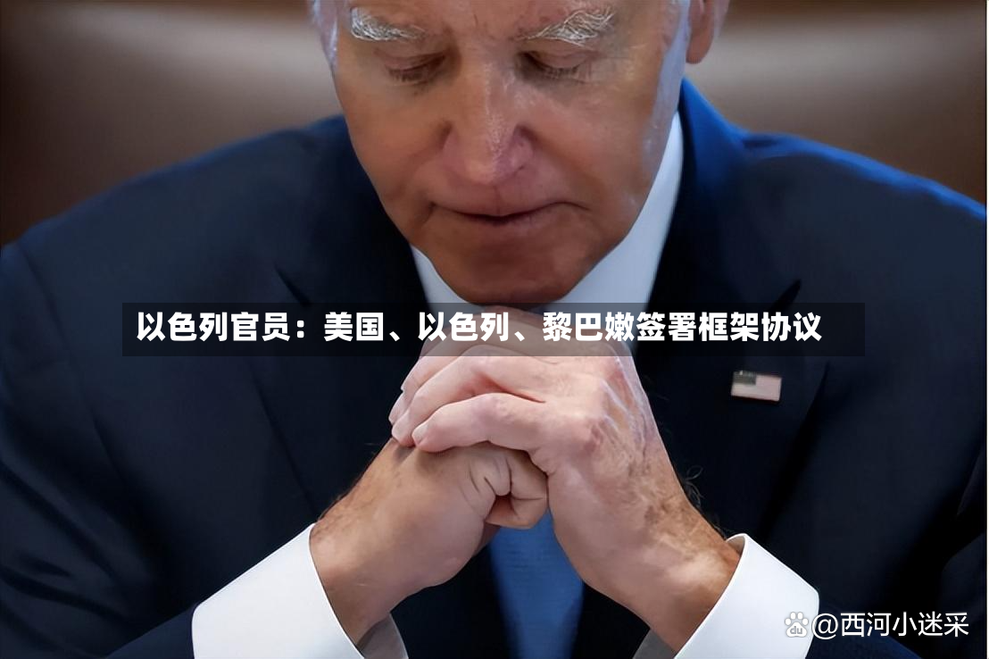 以色列官员：美国、以色列、黎巴嫩签署框架协议