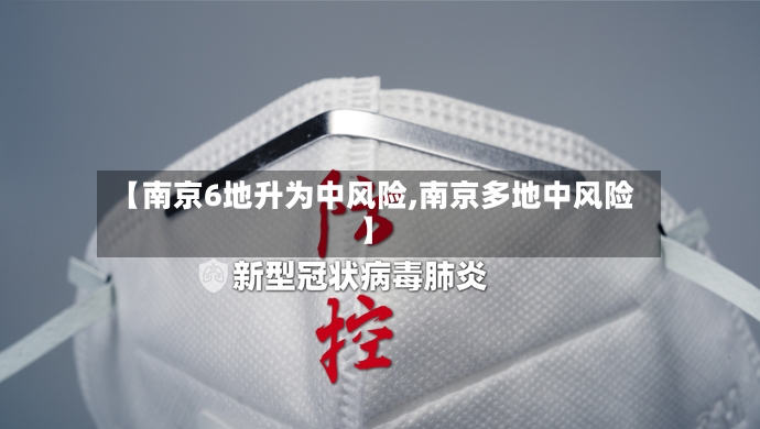 【南京6地升为中风险,南京多地中风险】-第3张图片