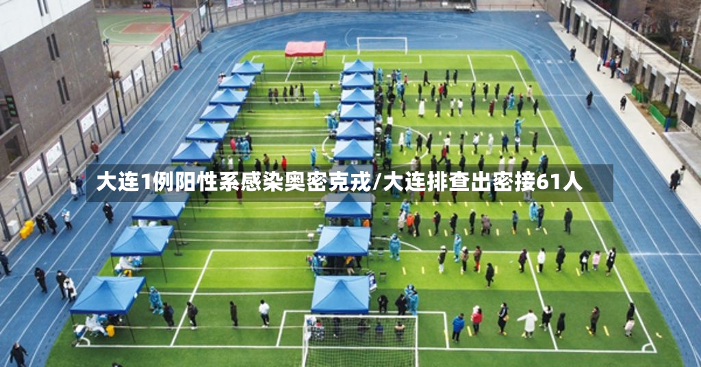 大连1例阳性系感染奥密克戎/大连排查出密接61人-第3张图片