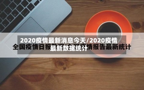 2020疫情最新消息今天/2020疫情最新数据统计