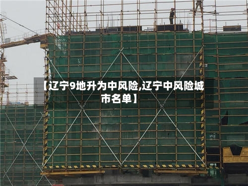 【辽宁9地升为中风险,辽宁中风险城市名单】-第2张图片